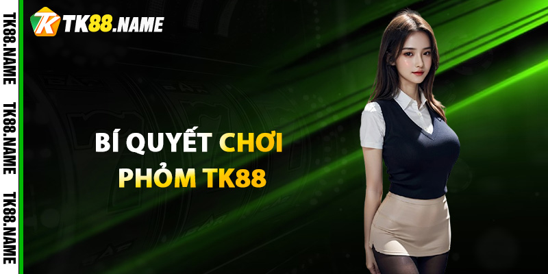 Bí quyết chơi Phỏm TK88 giúp người chơi luôn giành ưu thế