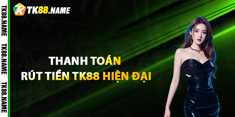 Công Nghệ Thanh Toán Rút Tiền Tk88 Hiện Đại