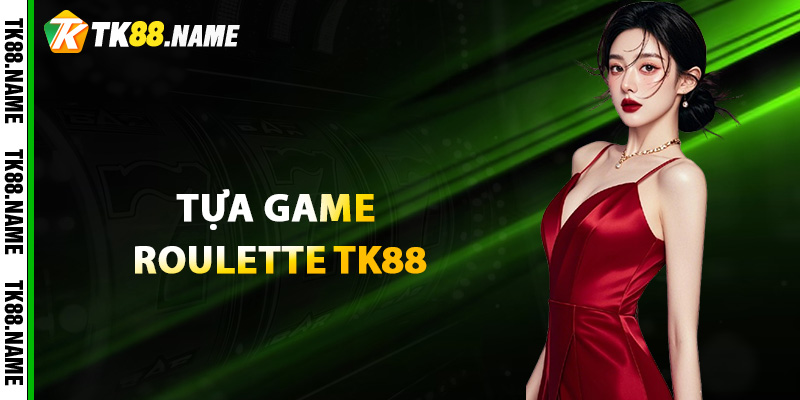 Đôi nét về tựa game Roulette TK88