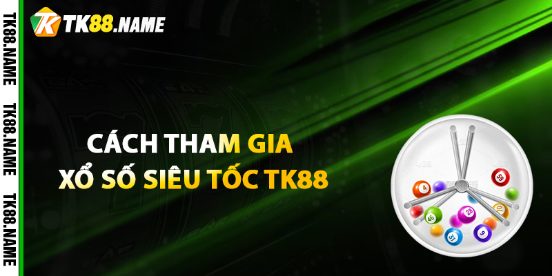 Hướng dẫn cách tham gia xổ số siêu tốc TK88